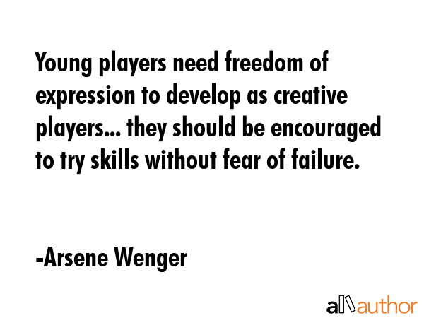 Young players need freedom of expression to develop as creative players... they should be encouraged to try skills without fear of failure. - Arsene Wenger Quote