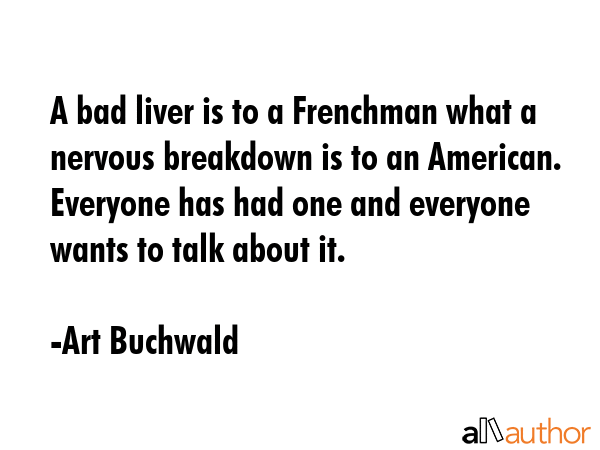 A bad liver is to a Frenchman what a nervous breakdown is to an American. Everyone has had one and... - Art Buchwald Quote GIF