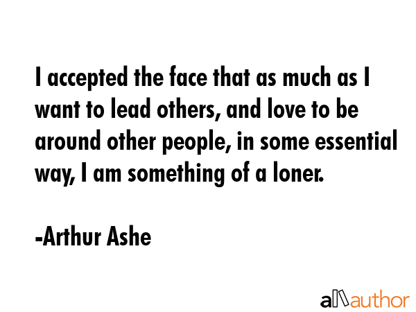 I accepted the face that as much as I want to lead others, and love to be around other people, in... - Arthur Ashe Quote GIF