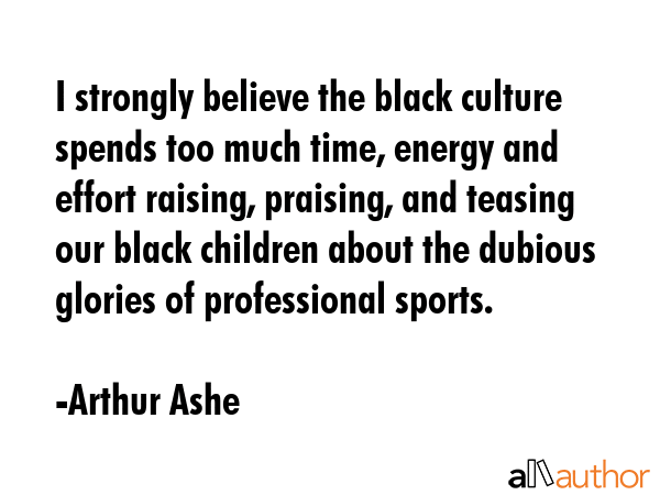 I strongly believe the black culture spends too much time, energy and effort raising, praising, and... - Arthur Ashe Quote GIF