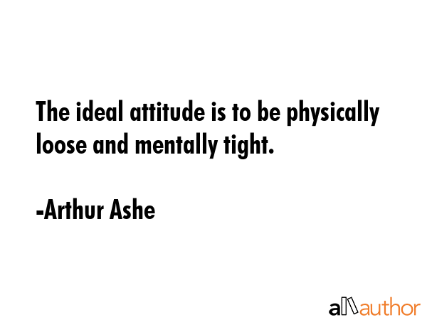 The ideal attitude is to be physically loose and mentally tight. - Arthur Ashe Quote GIF