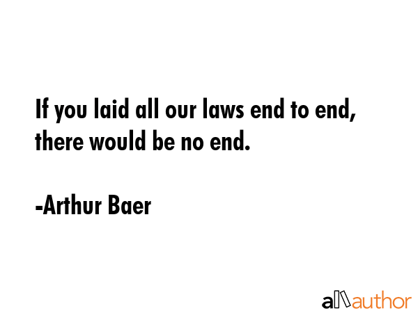If you laid all our laws end to end, there would be no end. - Arthur Baer Quote GIF