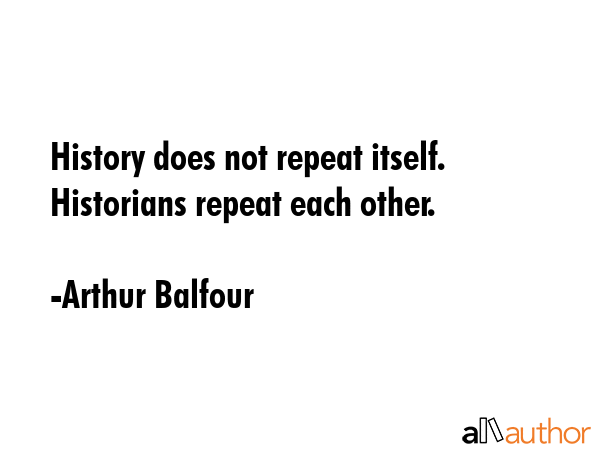 History does not repeat itself. Historians repeat each other. - Arthur Balfour Quote GIF