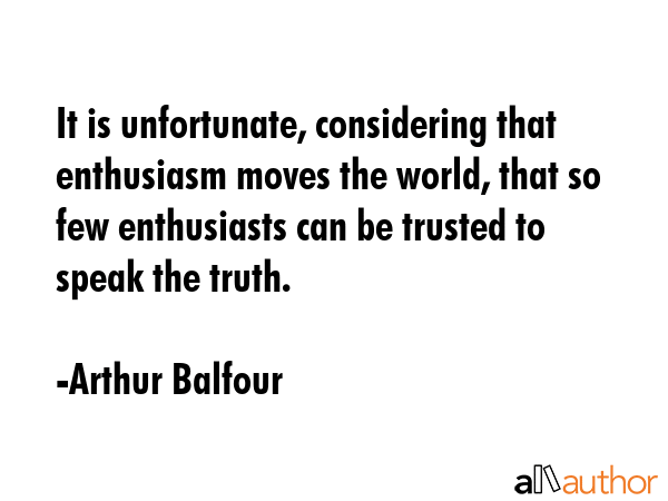 It is unfortunate, considering that enthusiasm moves the world, that so few enthusiasts can be... - Arthur Balfour Quote GIF
