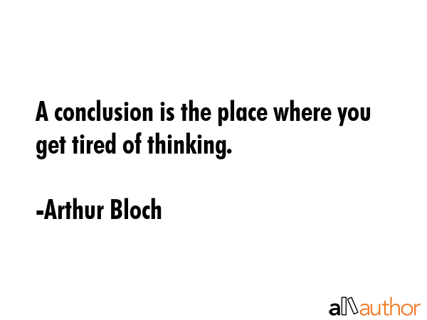 A conclusion is the place where you get tired of thinking. - Arthur Bloch Quote GIF