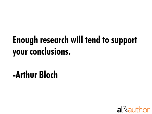 Enough research will tend to support your conclusions. - Arthur Bloch Quote GIF