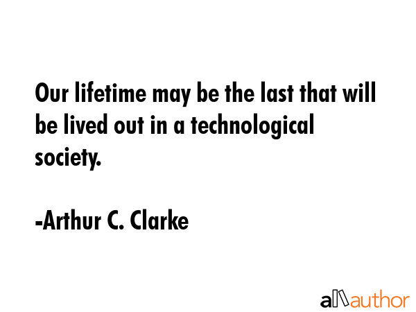 Our lifetime may be the last that will be lived out in a technological society. - Arthur C. Clarke Quote GIF