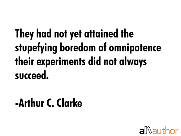 They had not yet attained the stupefying boredom of omnipotence their experiments did not always... - Arthur C. Clarke Quote GIF