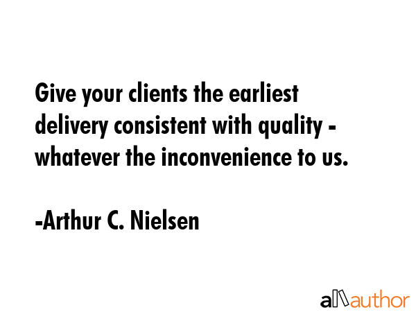 Give your clients the earliest delivery consistent with quality - whatever the inconvenience to us. - Arthur C. Nielsen Quote GIF