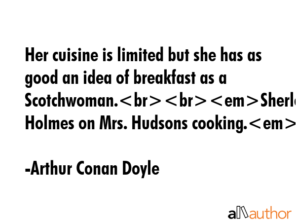 Her cuisine is limited but she has as good an idea of breakfast as a Scotchwoman.Sherlock Holmes on... - Arthur Conan Doyle Quote GIF