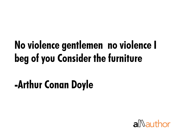 No violence gentlemen  no violence I beg of you Consider the furniture - Arthur Conan Doyle Quote GIF
