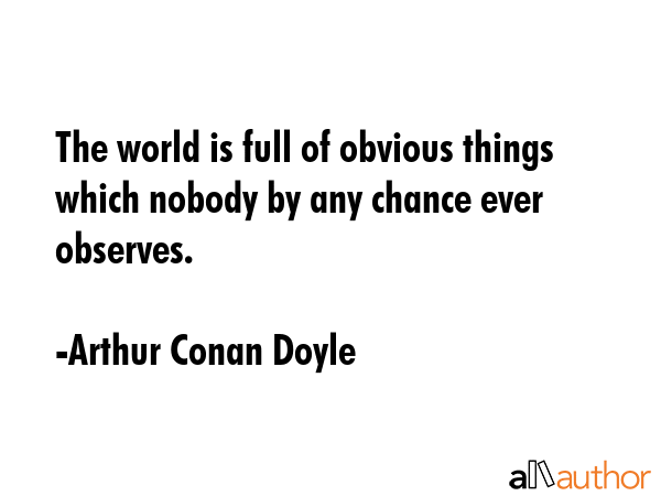 The world is full of obvious things which nobody by any chance ever observes. - Arthur Conan Doyle Quote GIF