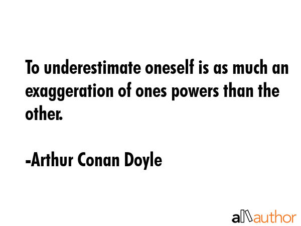 To underestimate oneself is as much an exaggeration of ones powers than the other. - Arthur Conan Doyle Quote GIF
