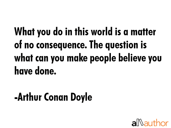 What you do in this world is a matter of no consequence. The question is what can you make people... - Arthur Conan Doyle Quote GIF