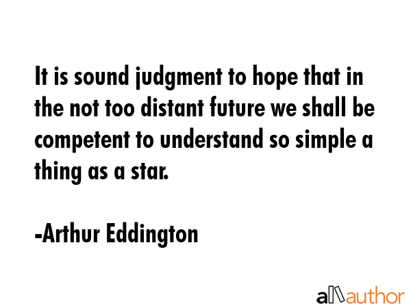 It is sound judgment to hope that in the not too distant future we shall be competent to understand... - Arthur Eddington Quote GIF