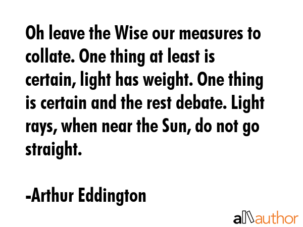 Oh leave the Wise our measures to collate. One thing at least is certain, light has weight. One... - Arthur Eddington Quote GIF