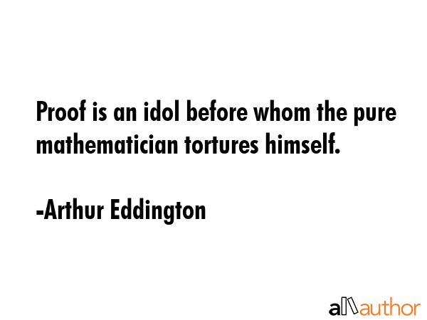 Proof is an idol before whom the pure mathematician tortures himself. - Arthur Eddington Quote GIF