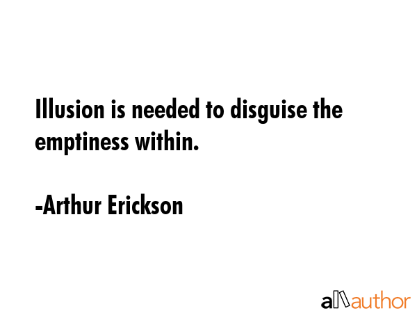 Illusion is needed to disguise the emptiness within. - Arthur Erickson Quote GIF