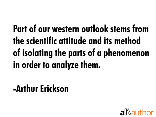 Part of our western outlook stems from the scientific attitude and its method of isolating the... - Arthur Erickson Quote GIF