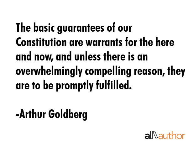 The basic guarantees of our Constitution are warrants for the here and now, and unless there is an... - Arthur Goldberg Quote GIF