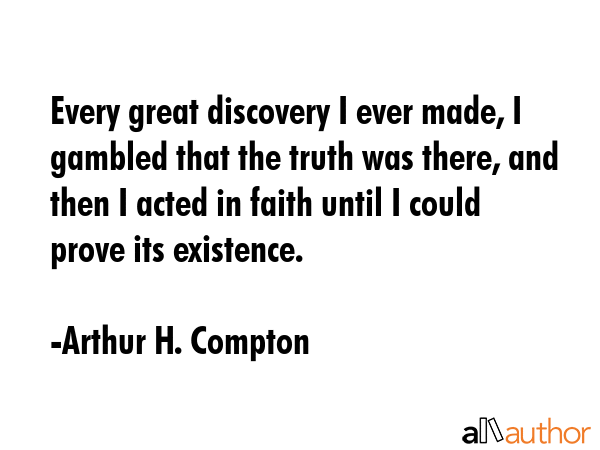 Every great discovery I ever made, I gambled that the truth was there, and then I acted in faith... - Arthur H. Compton Quote GIF