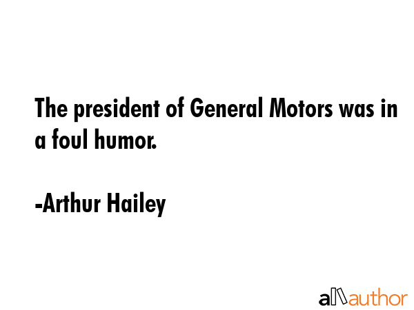 The president of General Motors was in a foul humor. - Arthur Hailey Quote GIF