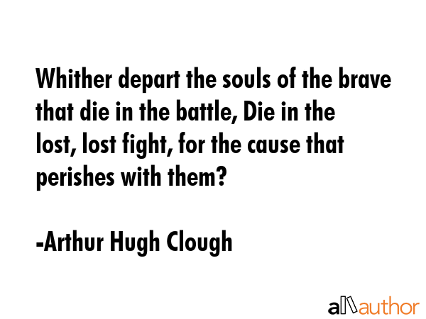 Whither depart the souls of the brave that die in the battle, Die in the lost, lost fight, for the... - Arthur Hugh Clough Quote GIF