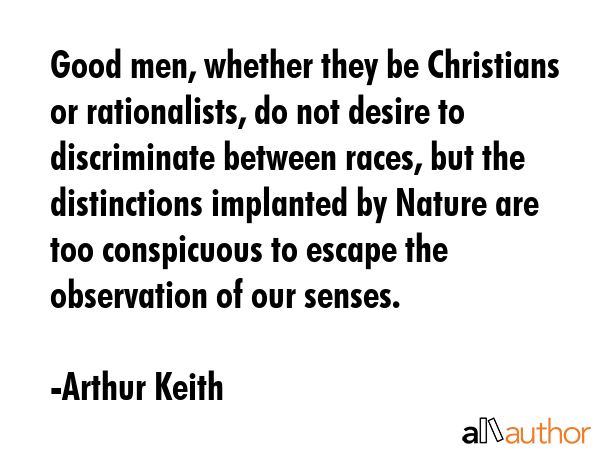 Good men, whether they be Christians or rationalists, do not desire to discriminate between races,... - Arthur Keith Quote GIF