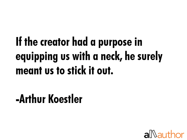 If the creator had a purpose in equipping us with a neck, he surely meant us to stick it out. - Arthur Koestler Quote GIF
