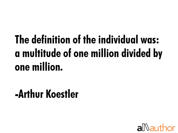 The definition of the individual was: a multitude of one million divided by one million. - Arthur Koestler Quote GIF