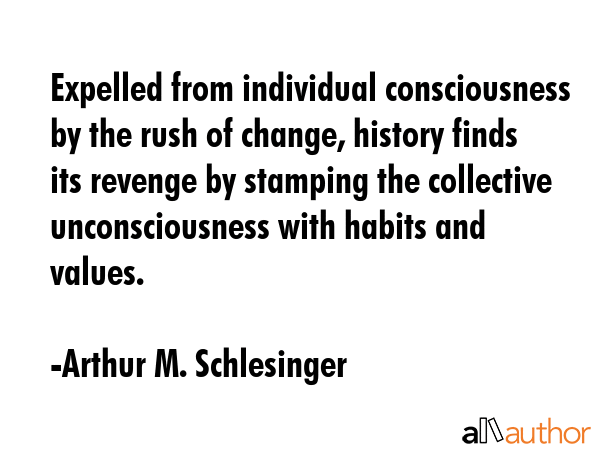 Expelled from individual consciousness by the rush of change, history finds its revenge by stamping... - Arthur M. Schlesinger Quote GIF