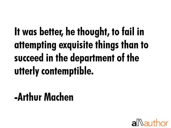 It was better, he thought, to fail in attempting exquisite things than to succeed in the department... - Arthur Machen Quote GIF