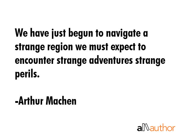 We have just begun to navigate a strange region we must expect to encounter strange adventures... - Arthur Machen Quote GIF