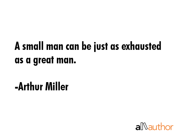 A small man can be just as exhausted as a great man. - Arthur Miller Quote GIF