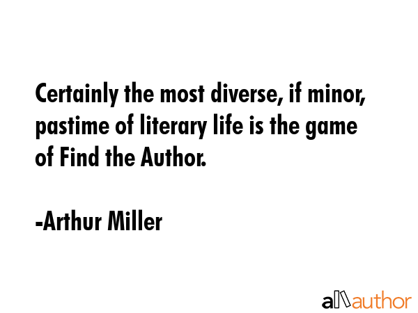 Certainly the most diverse, if minor, pastime of literary life is the game of Find the Author. - Arthur Miller Quote GIF