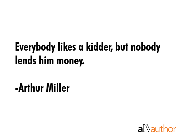 Everybody likes a kidder, but nobody lends him money. - Arthur Miller Quote GIF