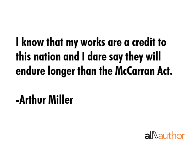 I know that my works are a credit to this nation and I dare say they will endure longer than the... - Arthur Miller Quote GIF