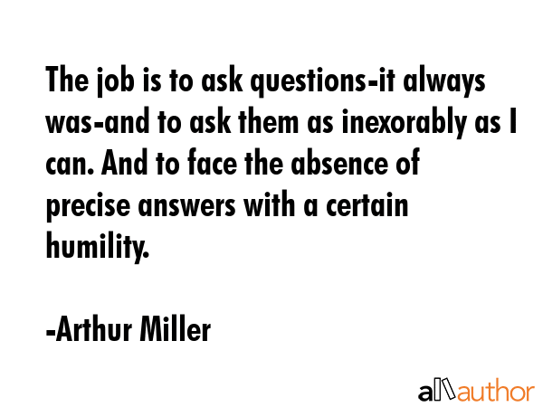 The job is to ask questions-it always was-and to ask them as inexorably as I can. And to face the... - Arthur Miller Quote GIF