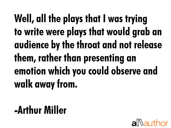 Well, all the plays that I was trying to write were plays that would grab an audience by the throat... - Arthur Miller Quote GIF