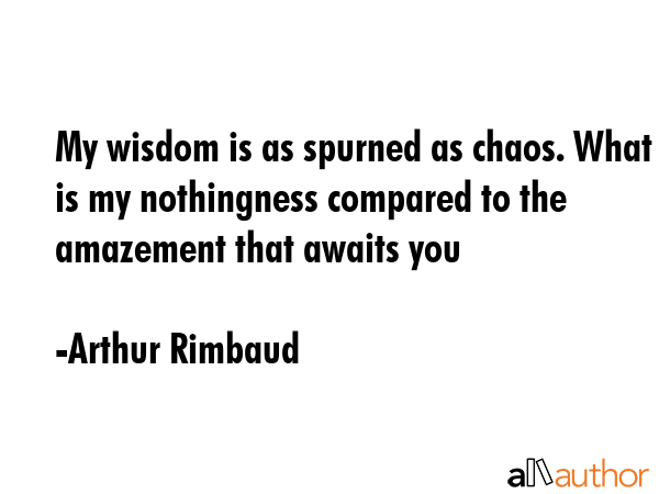 My wisdom is as spurned as chaos. What is my nothingness compared to the amazement that awaits you - Arthur Rimbaud Quote GIF