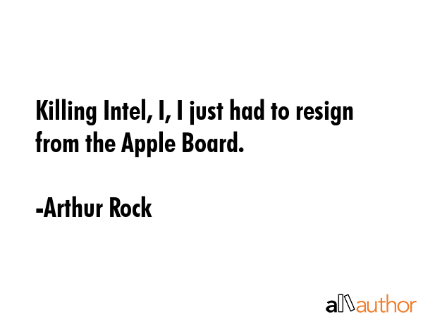 Killing Intel, I, I just had to resign from the Apple Board. - Arthur Rock Quote GIF