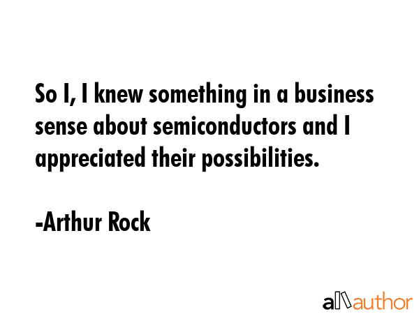 So I, I knew something in a business sense about semiconductors and I appreciated their... - Arthur Rock Quote GIF