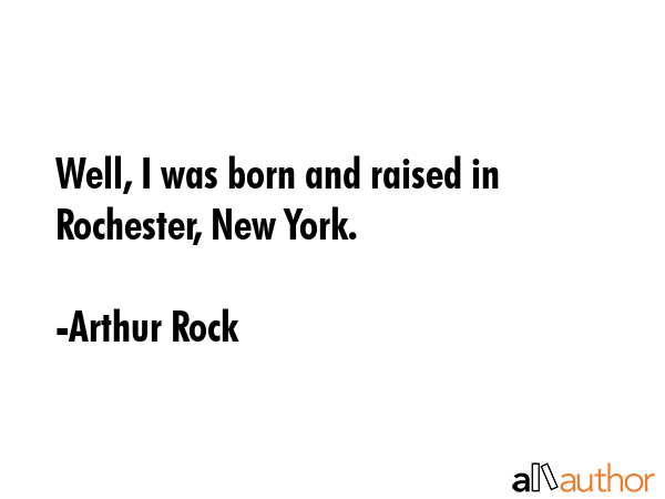 Well, I was born and raised in Rochester, New York. - Arthur Rock Quote GIF