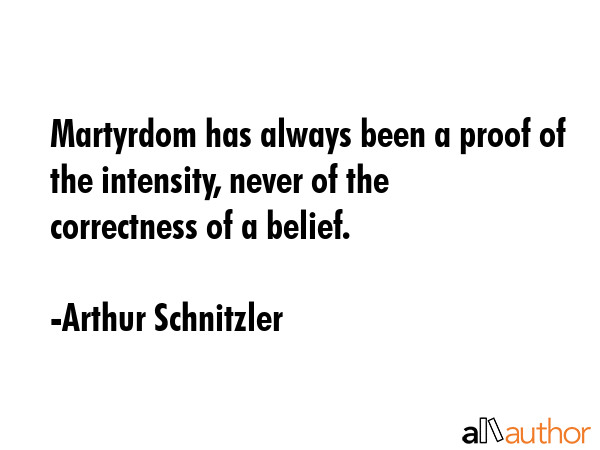 Martyrdom has always been a proof of the intensity, never of the correctness of a belief. - Arthur Schnitzler Quote GIF