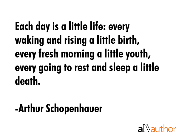 Each day is a little life: every waking and rising a little birth, every fresh morning a little... - Arthur Schopenhauer Quote GIF
