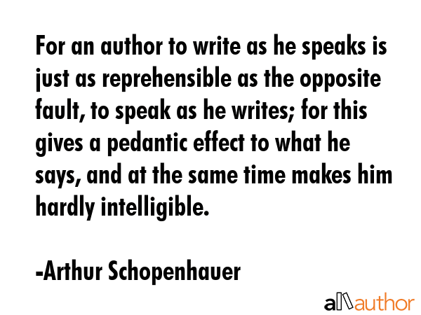 For an author to write as he speaks is just as reprehensible as the opposite fault, to speak as he... - Arthur Schopenhauer Quote GIF