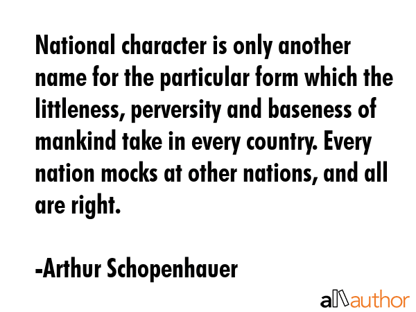 National character is only another name for the particular form which the littleness, perversity... - Arthur Schopenhauer Quote GIF