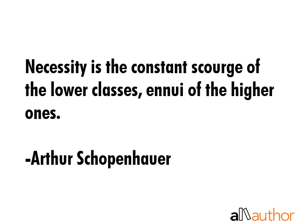 Necessity is the constant scourge of the lower classes, ennui of the higher ones. - Arthur Schopenhauer Quote GIF