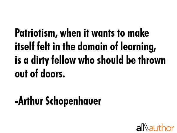 Patriotism, when it wants to make itself felt in the domain of learning, is a dirty fellow who... - Arthur Schopenhauer Quote GIF