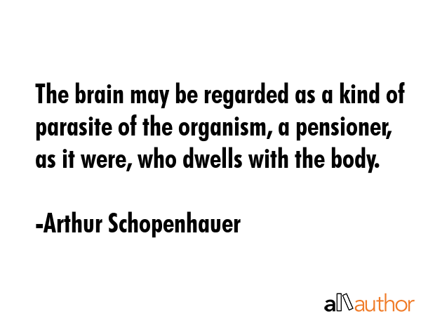 The brain may be regarded as a kind of parasite of the organism, a pensioner, as it were, who... - Arthur Schopenhauer Quote GIF